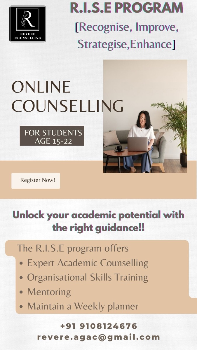 R.I.S.E programme flyer. Recognise, Improve, Strategise, Enhance. Online counselling for students aged 15 to 22. Unlock your academic potential with the right guidance. The R.I.S.E programme offers expert academic counselling, organisational skills training, mentoring and a weekly planner. Contact plus 91 9108124676 or revere.agac@gmail.com.